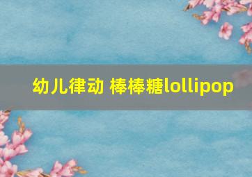 幼儿律动 棒棒糖lollipop